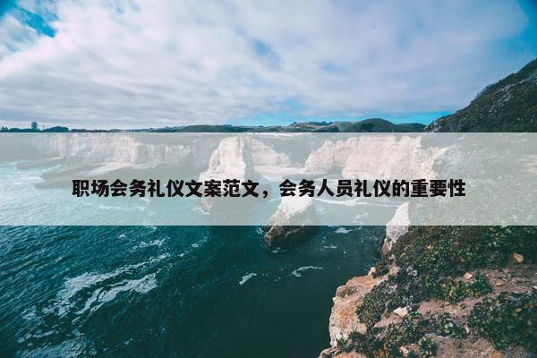职场会务礼仪文案范文，会务人员礼仪的重要性