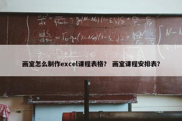 画室怎么制作excel课程表格？ 画室课程安排表？