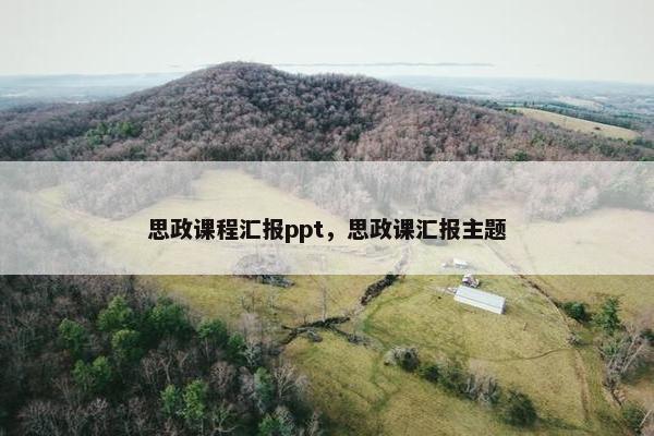 思政课程汇报ppt，思政课汇报主题