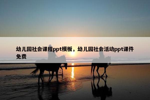 幼儿园社会课程ppt模板，幼儿园社会活动ppt课件免费