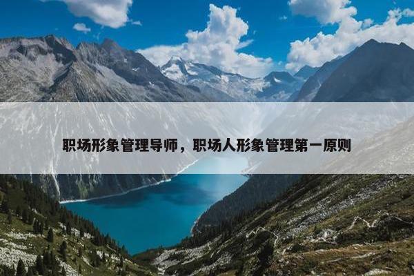 职场形象管理导师，职场人形象管理第一原则