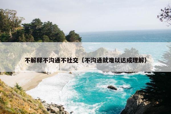 不解释不沟通不社交（不沟通就难以达成理解）