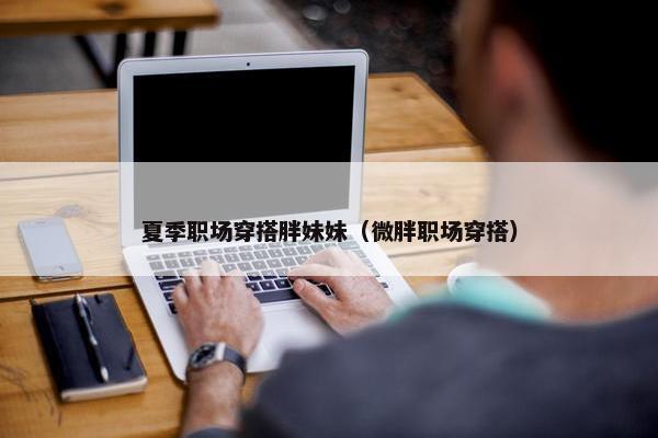 夏季职场穿搭胖妹妹（微胖职场穿搭）