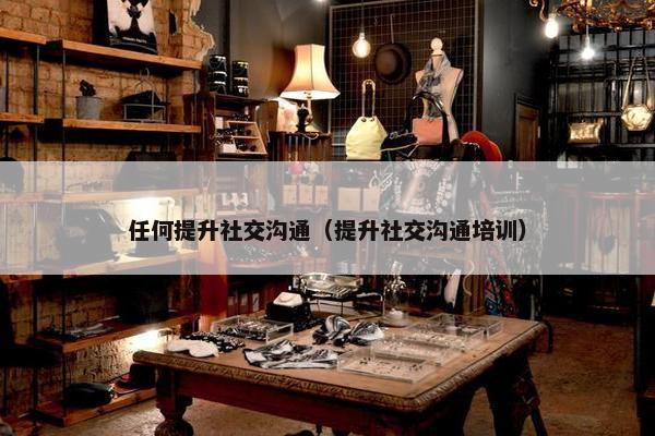 任何提升社交沟通（提升社交沟通培训）