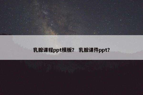 乳腺课程ppt模板？ 乳腺课件ppt？