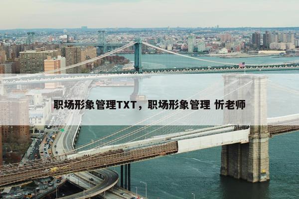 职场形象管理TXT，职场形象管理 忻老师