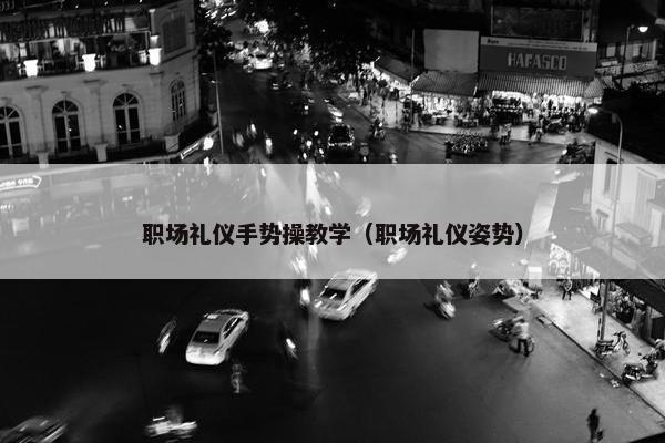 职场礼仪手势操教学（职场礼仪姿势）
