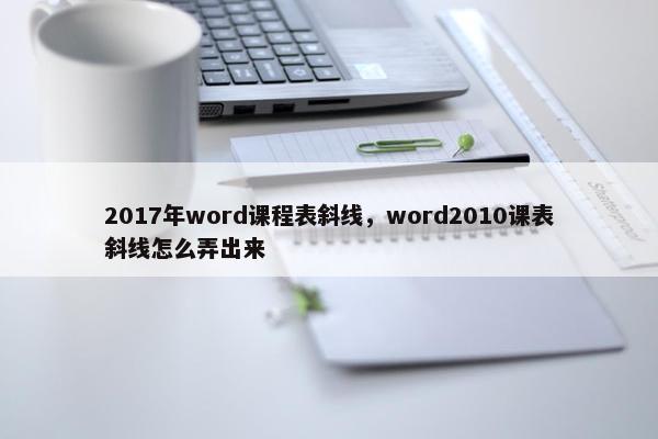 2017年word课程表斜线，word2010课表斜线怎么弄出来