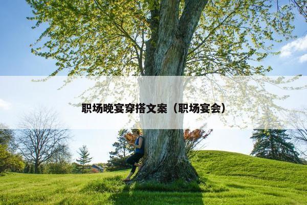 职场晚宴穿搭文案（职场宴会）