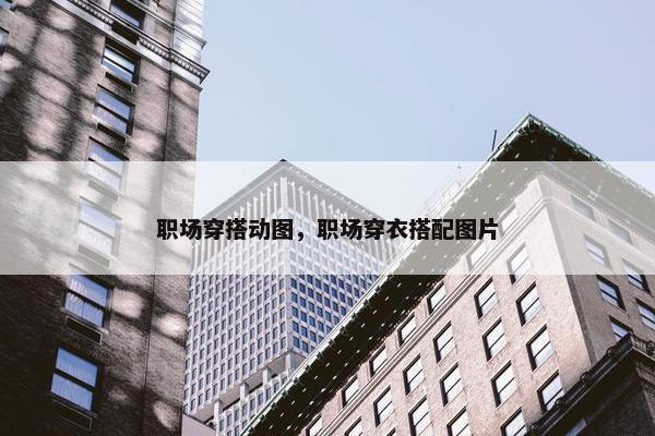 职场穿搭动图，职场穿衣搭配图片