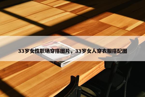 33岁女性职场穿搭图片，33岁女人穿衣服搭配图
