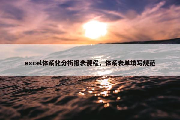excel体系化分析报表课程，体系表单填写规范