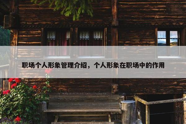 职场个人形象管理介绍，个人形象在职场中的作用
