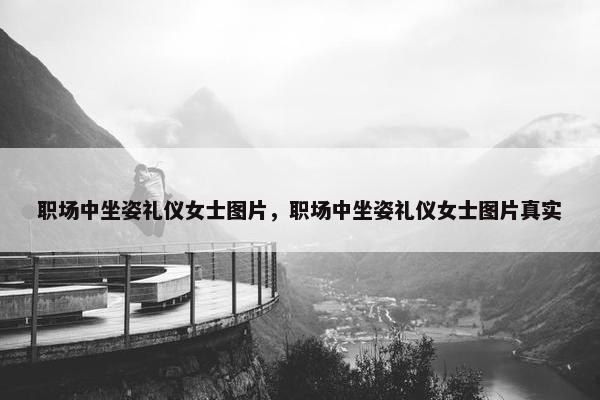 职场中坐姿礼仪女士图片，职场中坐姿礼仪女士图片真实