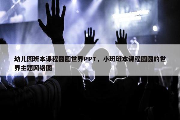 幼儿园班本课程圆圆世界PPT，小班班本课程圆圆的世界主题网络图