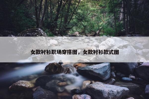 女款衬衫职场穿搭图，女款衬衫款式图
