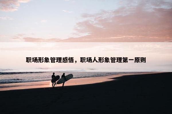 职场形象管理感悟，职场人形象管理第一原则