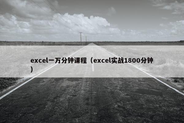 excel一万分钟课程（excel实战1800分钟）