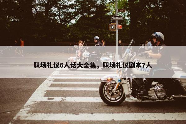 职场礼仪6人话大全集，职场礼仪剧本7人