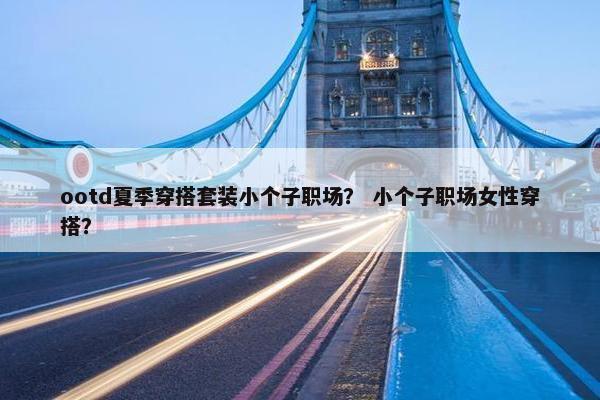 ootd夏季穿搭套装小个子职场？ 小个子职场女性穿搭？