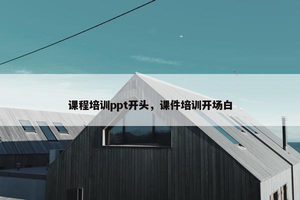 课程培训ppt开头，课件培训开场白