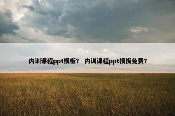 内训课程ppt模板？ 内训课程ppt模板免费？