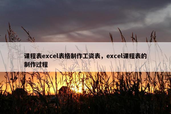 课程表excel表格制作工资表，excel课程表的制作过程