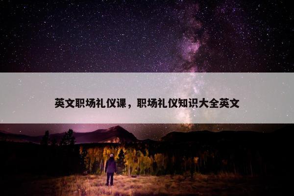 英文职场礼仪课，职场礼仪知识大全英文