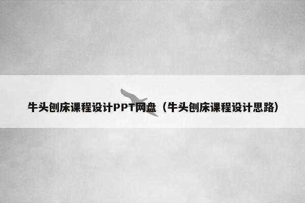 牛头刨床课程设计PPT网盘（牛头刨床课程设计思路）