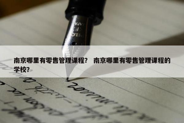 南京哪里有零售管理课程？ 南京哪里有零售管理课程的学校？