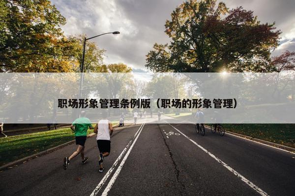 职场形象管理条例版（职场的形象管理）