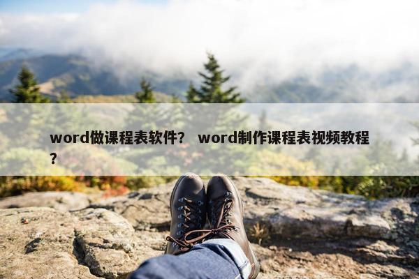 word做课程表软件？ word制作课程表视频教程？