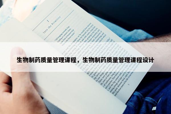 生物制药质量管理课程，生物制药质量管理课程设计