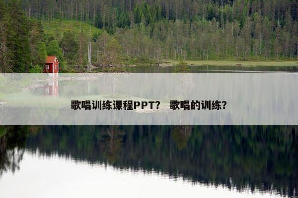 歌唱训练课程PPT？ 歌唱的训练？