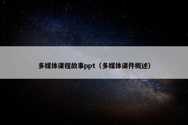 多媒体课程故事ppt（多媒体课件概述）