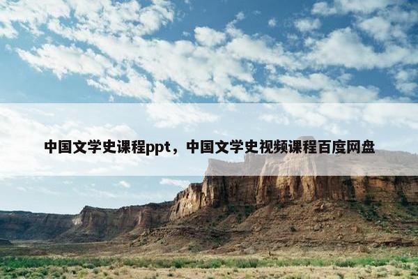 中国文学史课程ppt，中国文学史视频课程百度网盘