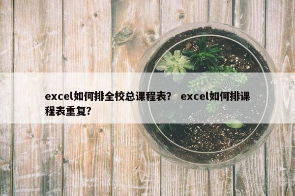 excel如何排全校总课程表？ excel如何排课程表重复？