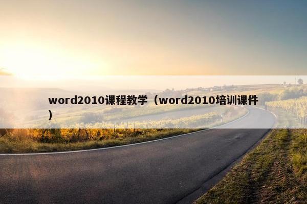 word2010课程教学（word2010培训课件）