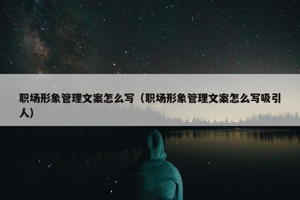 职场形象管理文案怎么写（职场形象管理文案怎么写吸引人）
