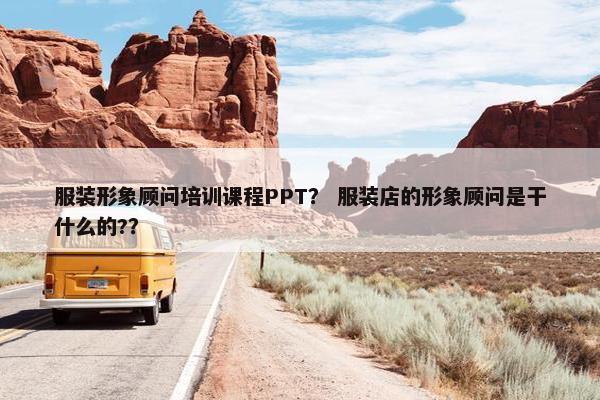 服装形象顾问培训课程PPT？ 服装店的形象顾问是干什么的?？