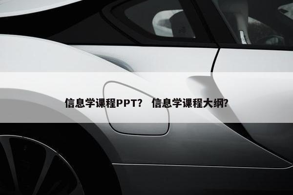 信息学课程PPT？ 信息学课程大纲？