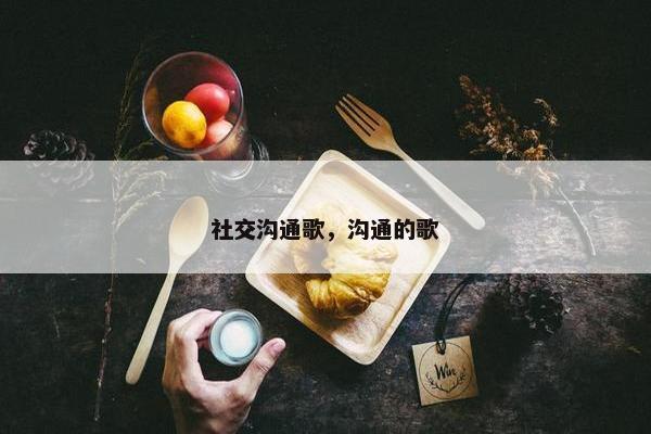 社交沟通歌，沟通的歌