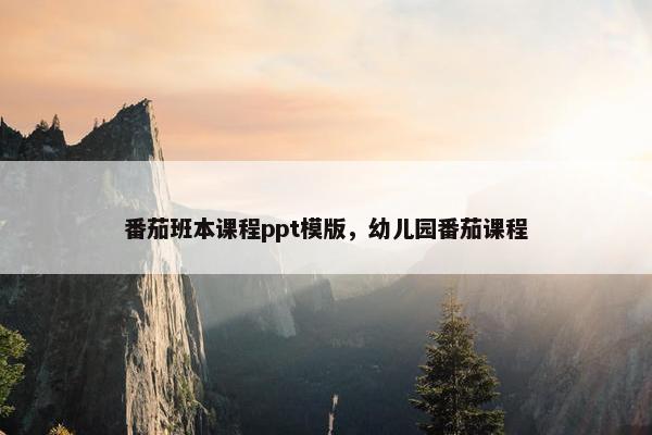 番茄班本课程ppt模版，幼儿园番茄课程