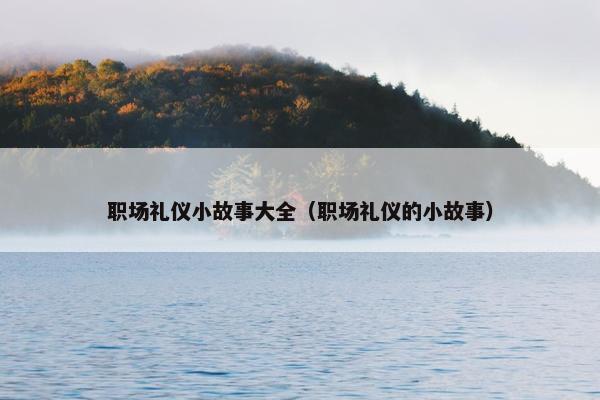 职场礼仪小故事大全（职场礼仪的小故事）