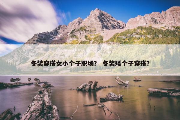 冬装穿搭女小个子职场？ 冬装矮个子穿搭？