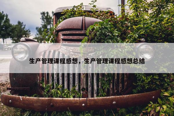 生产管理课程感想，生产管理课程感想总结