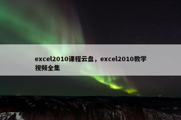 excel2010课程云盘，excel2010教学视频全集