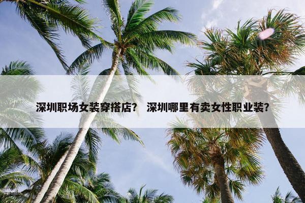深圳职场女装穿搭店？ 深圳哪里有卖女性职业装？