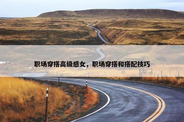 职场穿搭高级感女，职场穿搭和搭配技巧