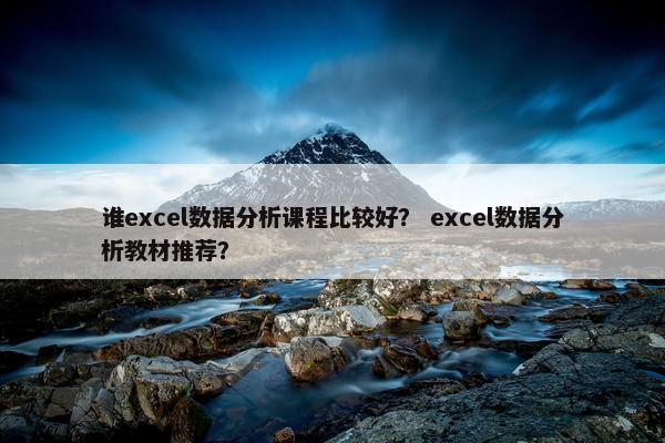 谁excel数据分析课程比较好？ excel数据分析教材推荐？